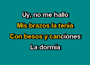 Uy, no me hallo

Mis brazos Ia tenia
Con besos y canciones

La dormia