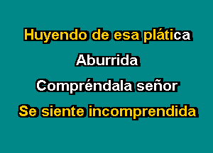 Huyendo de esa platica
Aburrida

Compriandala sefior

Se siente incomprendida