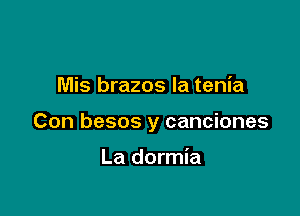 Mis brazos la tenia

Con besos y canciones

La dormia