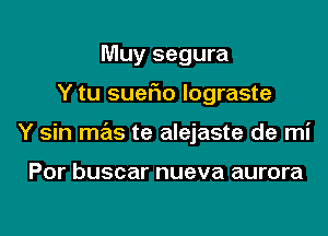 Muy segura

Y tu sueFIo lograste

Y sin mas te alejaste de mi

Por buscar nueva aurora