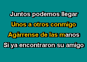 Juntos podemos llegar
Unos a otros conmigo
Agarrense de las manos

Si ya encontraron su amigo