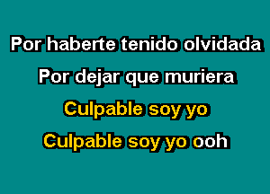Por haberte tenido olvidada
Por dejar que muriera

Culpable soy yo

Culpable soy yo ooh