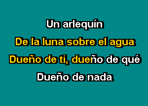 Un arlequin

De la luna sobre el agua

Duefmo de ti, dueFIo de qu

DueFIo de nada