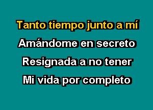 Tanto tiempo junto a mi
Amandome en secreto

Resignada a no tener

Mi Vida por completo

g