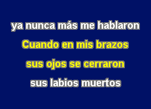 ya nunca mas me hablaron

Cuando en mis brazos

sus ojos se cerraron

sus labios muertos