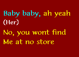 Baby baby, ah yeah
(Her)

No, you wont find
Me at no store