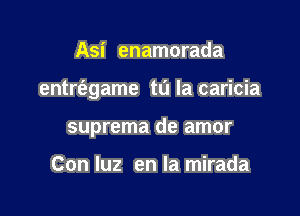 Asi enamorada

entrt'egame to la caricia

suprema de amor

Con luz en la mirada