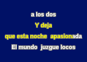 a los dos
Y deja

que esta noche apasionada

El mundo juzgue Iocos