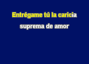 Entrt'egame ta la caricia

suprema de amor