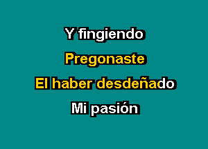 Y fingiendo
Pregonaste
El haber desdeflado

Mi pasibn