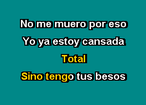 No me muero por eso

Yo ya estoy cansada

Total

Sino tengo tus besos