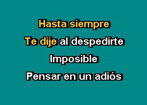 Hasta siempre

Te dije al despedirte

lmposible

Pensar en un adids