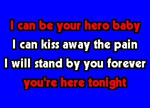 I can kiss away the pain

I will stand by you forever