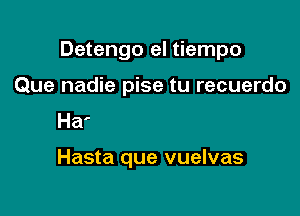 Detengo el tiempo
Que nadie pise tu recuerdo
Hasta que vuelvas, amor

Hasta que vuelvas