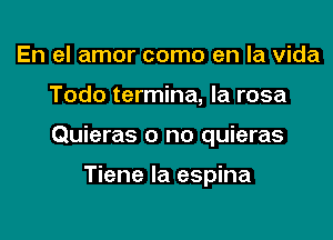 En el amor como en la Vida

Todo termina, la rosa

Quieras o no quieras

Tiene la espina