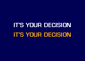 IT'S YOUR DECISION

IT'S YOUR DECISION