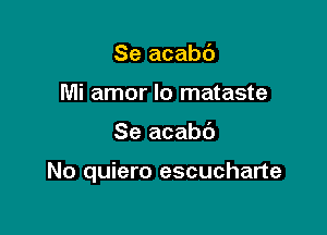 Se acabc')
Mi amor lo mataste

Se acabc')

No quiero escucharte