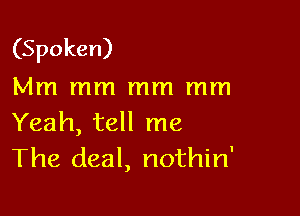 (Spoken)
Mm mm mm mm

Yeah, tell me
The deal, nothin'