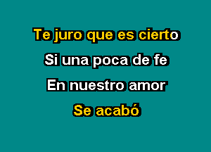 Te juro que es cierto

Si una poca de fe
En nuestro amor

Se acabd