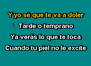 Y yo sc'e que te va a doler

' Tarde o temprano

Ya veras lo que te toca

Cuando tu piel no le excite