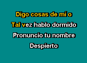 Digo cosas de mi 0
Tel vez hablo dormido

Pronuncio tu nombre

Despierto