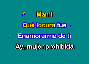 9' Marni
Quie locura fue

Enamorarme de ti

Ay, mujer prohibida