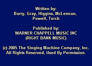 Written byi
Barry, Gray, Higgins, McLennan,
Powell, Torch

Published byi
WARNER CHAPPELL MUSIC INC
(RIGHT BANK MUSIC)

(c) 2005 The Singing Machine Company, Inc.
All Rights Reserved, Used By Permission.