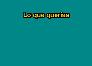 Lo que querias