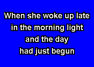 When she woke up late
in the morning light

and the day
hadjustbegun
