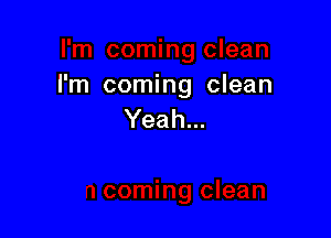 I'm coming clean
Yeah...