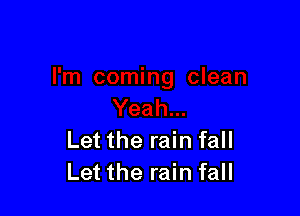 Let the rain fall
Let the rain fall