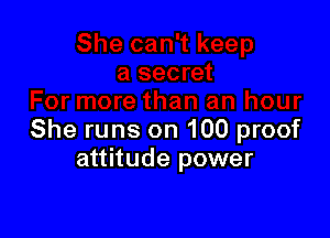 She runs on 100 proof
attitude power