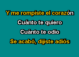 Y me rompiste el corazc'm

Cuanto te quiero
Cuanto te odio

Se acabt'), dijiste adids
