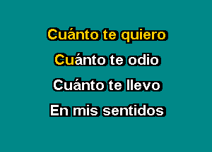 Cuanto te quiero

Cue'mto te odio
Cuanto te llevo

En mis sentidos