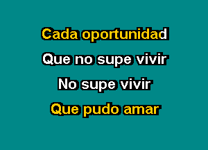 Cada oportunidad

Que no supe vivir

No supe vivir

Que pudo amar