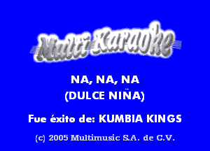 NA. NA, NA
(DULCE NINA)

Fue (Exile! dcz KUMBIA KINGS

(c) 2005 Multimuxic SA. de c.v.