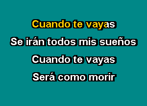 Cuando te vayas

Se irrEm todos mis sueflos
Cuando te vayas

Sera como morir