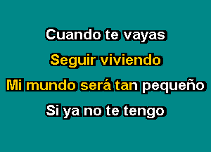 Cuando te vayas

Seguir viviendo

Mi mundo sera tan pequefm

Si ya no te tengo