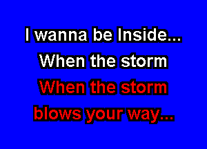 lwanna be Inside...
When the storm