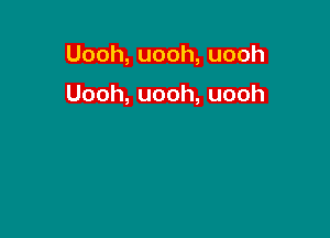 Uooh,uooh,uooh

Uooh,uooh,uooh
