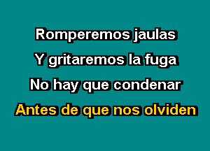 Romperemos jaulas
Y gritaremos la fuga
No hay que condenar

Antes de que nos olviden