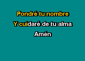 Pondrt'a tu nombre

Y cuidart'e de tu alma

Amt'an