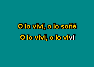 0 lo vivi, o lo some

0 lo vivi, o lo vivi