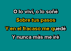 0 lo Vivi, o lo some

Sobre tus pasos

Y en el fracaso me quede'a

Y nunca mas me irc'a