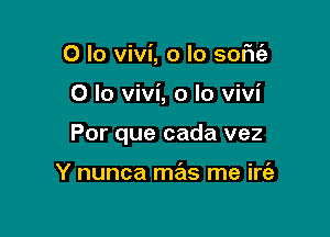 0 lo vivi, o lo soFItil

0 lo vivi, o lo Vivi

Por que cada vez

Y nunca mas me irc'e