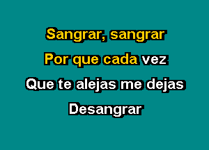 Sangrar, sangrar

Por que cada vez

Que te alejas me dejas

Desangrar