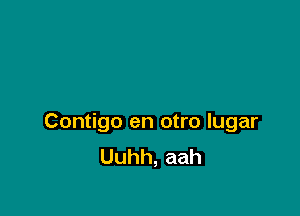 Contigo en otro lugar
Uuhh, aah