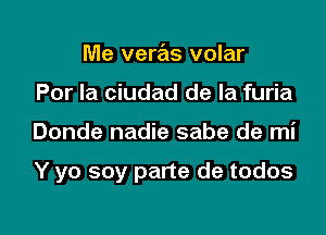 Me veras volar
Por la ciudad de la furia

Donde nadie sabe de mi

Y yo soy parte de todos