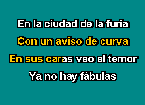 En la ciudad de la furia
Con un aviso de curva

En sus caras veo el temor

Ya no hay frilbulas