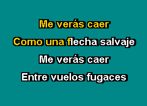 Me vere'ts caer
Como una flecha salvaje

Me veras caer

Entre vuelos fugaces